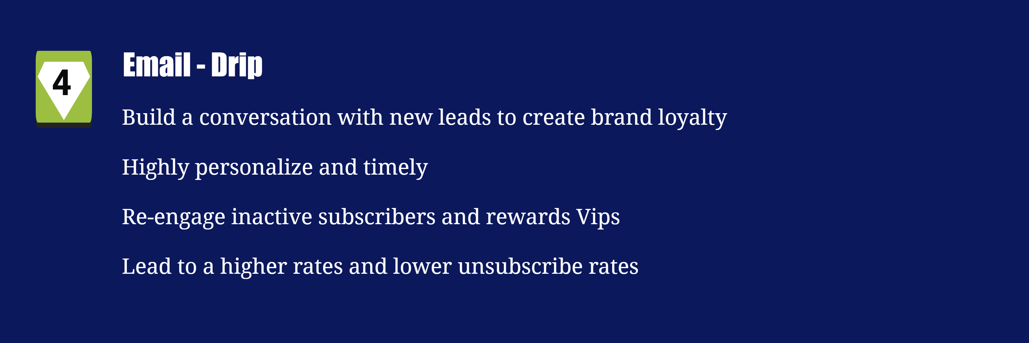 Build a conversation with new leads to create brand loyalty Highly personalize and timely Re-engage inactive subscribers and rewards Vips Lead to a higher rates and lower unsubscribe rates